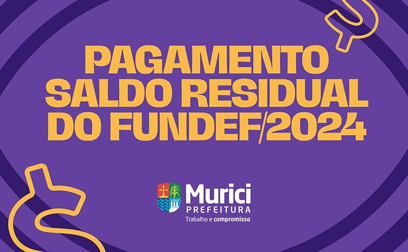 Prefeitura de Murici conclui pagamento do saldo residual dos precatórios do Fundef/2024
